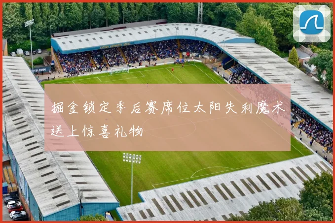 掘金锁定季后赛席位太阳失利魔术送上惊喜礼物