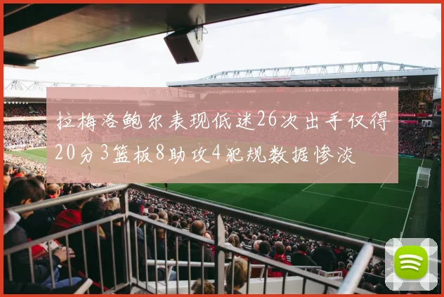 拉梅洛鲍尔表现低迷26次出手仅得20分3篮板8助攻4犯规数据惨淡