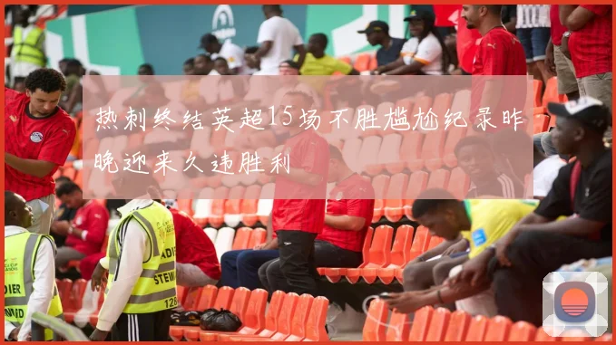 热刺终结英超15场不胜尴尬纪录昨晚迎来久违胜利