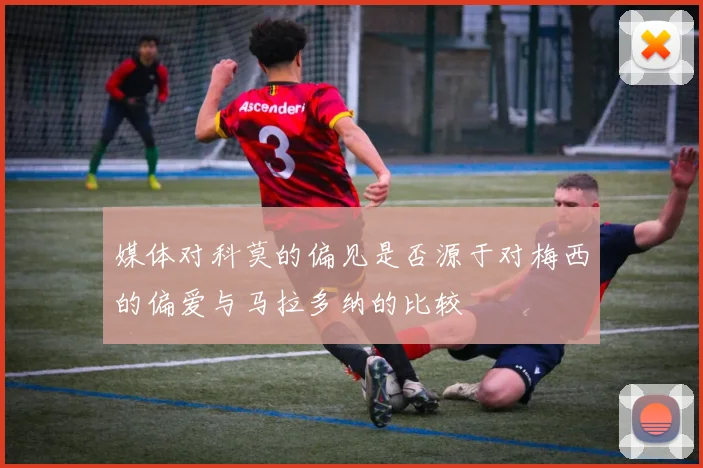 媒体对科莫的偏见是否源于对梅西的偏爱与马拉多纳的比较